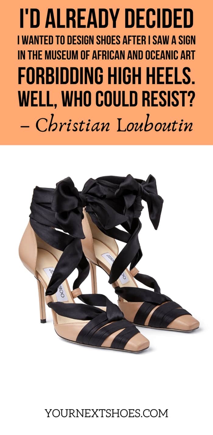 I'd already decided I wanted to design shoes after I saw a sign in the Museum of African and Oceanic Art forbidding high heels. Well, who could resist? - Christian Louboutin